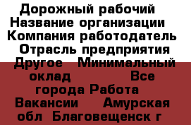 Дорожный рабочий › Название организации ­ Компания-работодатель › Отрасль предприятия ­ Другое › Минимальный оклад ­ 40 000 - Все города Работа » Вакансии   . Амурская обл.,Благовещенск г.